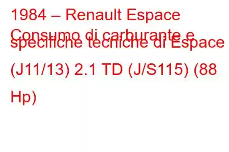 1984 – Renault Espace
Consumo di carburante e specifiche tecniche di Espace I (J11/13) 2.1 TD (J/S115) (88 Hp)