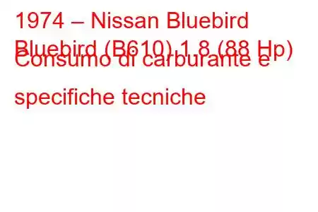 1974 – Nissan Bluebird
Bluebird (B610) 1.8 (88 Hp) Consumo di carburante e specifiche tecniche