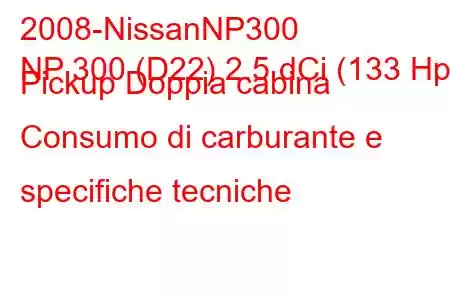 2008-NissanNP300
NP 300 (D22) 2.5 dCi (133 Hp) Pickup Doppia cabina Consumo di carburante e specifiche tecniche