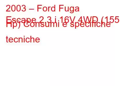 2003 – Ford Fuga
Escape 2.3 i 16V 4WD (155 Hp) Consumi e specifiche tecniche