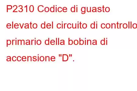 P2310 Codice di guasto elevato del circuito di controllo primario della bobina di accensione 