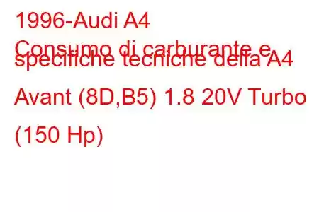 1996-Audi A4
Consumo di carburante e specifiche tecniche della A4 Avant (8D,B5) 1.8 20V Turbo (150 Hp)