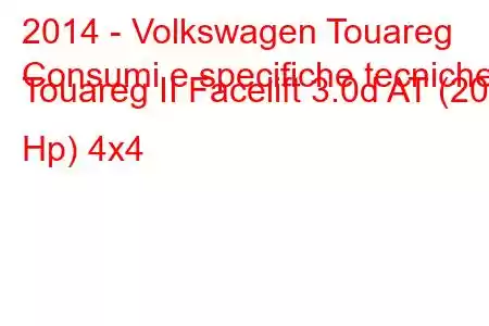 2014 - Volkswagen Touareg
Consumi e specifiche tecniche Touareg II Facelift 3.0d AT (204 Hp) 4x4