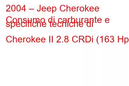 2004 – Jeep Cherokee
Consumo di carburante e specifiche tecniche di Cherokee II 2.8 CRDi (163 Hp).