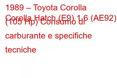 1989 – Toyota Corolla
Corolla Hatch (E9) 1.6 (AE92) (105 Hp) Consumo di carburante e specifiche tecniche