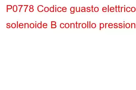 P0778 Codice guasto elettrico solenoide B controllo pressione