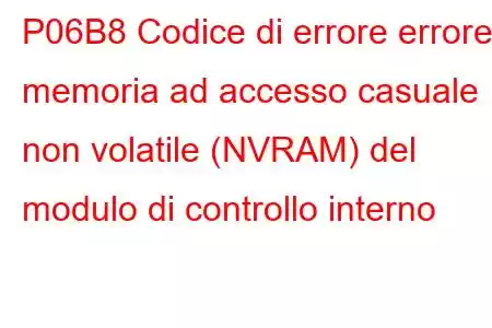 P06B8 Codice di errore errore memoria ad accesso casuale non volatile (NVRAM) del modulo di controllo interno