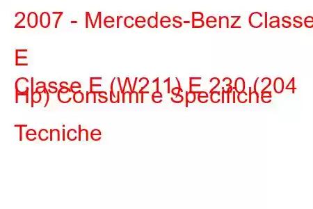 2007 - Mercedes-Benz Classe E
Classe E (W211) E 230 (204 Hp) Consumi e Specifiche Tecniche