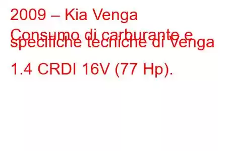 2009 – Kia Venga
Consumo di carburante e specifiche tecniche di Venga 1.4 CRDI 16V (77 Hp).