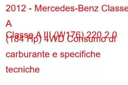 2012 - Mercedes-Benz Classe A
Classe A III (W176) 220 2.0 (184 Hp) 4WD Consumo di carburante e specifiche tecniche