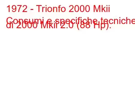 1972 - Trionfo 2000 Mkii
Consumi e specifiche tecniche di 2000 Mkii 2.0 (88 Hp).