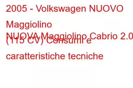 2005 - Volkswagen NUOVO Maggiolino
NUOVA Maggiolino Cabrio 2.0 i (115 CV) Consumi e caratteristiche tecniche