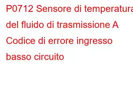 P0712 Sensore di temperatura del fluido di trasmissione A Codice di errore ingresso basso circuito