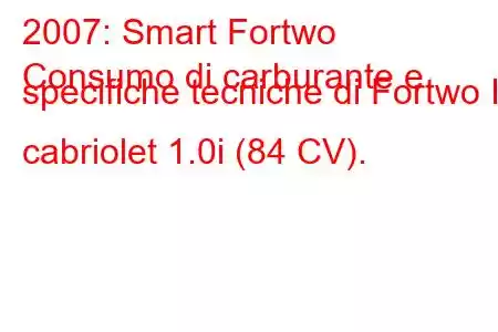 2007: Smart Fortwo
Consumo di carburante e specifiche tecniche di Fortwo II cabriolet 1.0i (84 CV).