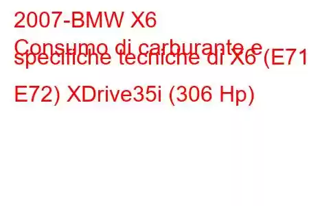 2007-BMW X6
Consumo di carburante e specifiche tecniche di X6 (E71 / E72) XDrive35i (306 Hp)