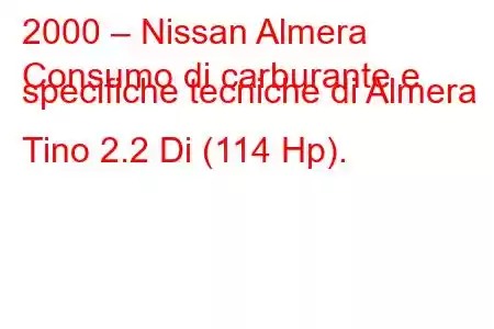 2000 – Nissan Almera
Consumo di carburante e specifiche tecniche di Almera Tino 2.2 Di (114 Hp).