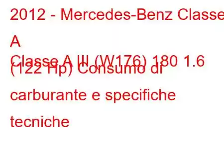 2012 - Mercedes-Benz Classe A
Classe A III (W176) 180 1.6 (122 Hp) Consumo di carburante e specifiche tecniche