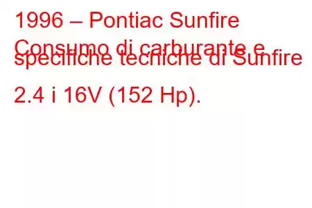 1996 – Pontiac Sunfire
Consumo di carburante e specifiche tecniche di Sunfire 2.4 i 16V (152 Hp).