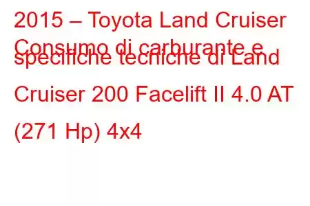 2015 – Toyota Land Cruiser
Consumo di carburante e specifiche tecniche di Land Cruiser 200 Facelift II 4.0 AT (271 Hp) 4x4