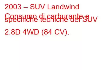 2003 – SUV Landwind
Consumo di carburante e specifiche tecniche del SUV 2.8D 4WD (84 CV).