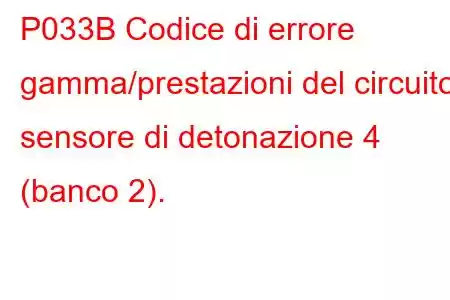 P033B Codice di errore gamma/prestazioni del circuito sensore di detonazione 4 (banco 2).