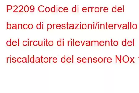 P2209 Codice di errore del banco di prestazioni/intervallo del circuito di rilevamento del riscaldatore del sensore NOx 1