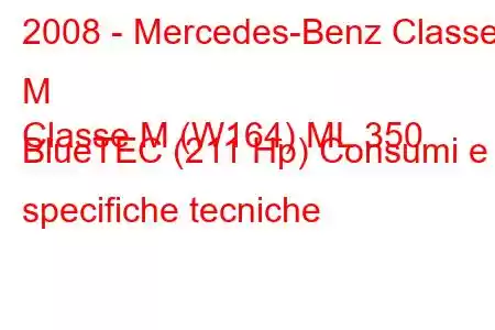 2008 - Mercedes-Benz Classe M
Classe M (W164) ML 350 BlueTEC (211 Hp) Consumi e specifiche tecniche