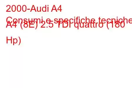 2000-Audi A4
Consumi e specifiche tecniche A4 (8E) 2.5 TDI quattro (180 Hp)