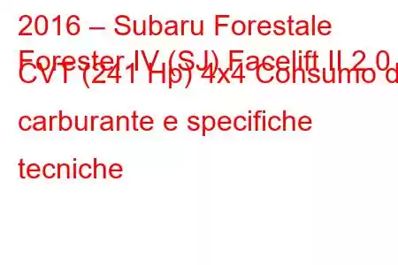 2016 – Subaru Forestale
Forester IV (SJ) Facelift II 2.0 CVT (241 Hp) 4x4 Consumo di carburante e specifiche tecniche