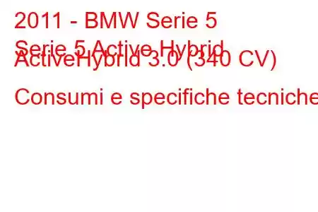 2011 - BMW Serie 5
Serie 5 Active Hybrid ActiveHybrid 3.0 (340 CV) Consumi e specifiche tecniche