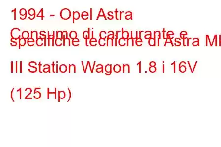 1994 - Opel Astra
Consumo di carburante e specifiche tecniche di Astra Mk III Station Wagon 1.8 i 16V (125 Hp)