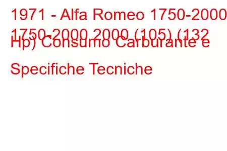 1971 - Alfa Romeo 1750-2000
1750-2000 2000 (105) (132 Hp) Consumo Carburante e Specifiche Tecniche