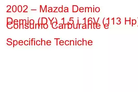 2002 – Mazda Demio
Demio (DY) 1.5 i 16V (113 Hp) Consumo Carburante e Specifiche Tecniche