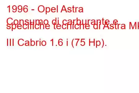 1996 - Opel Astra
Consumo di carburante e specifiche tecniche di Astra Mk III Cabrio 1.6 i (75 Hp).