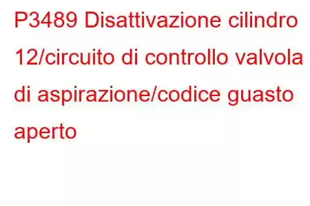 P3489 Disattivazione cilindro 12/circuito di controllo valvola di aspirazione/codice guasto aperto