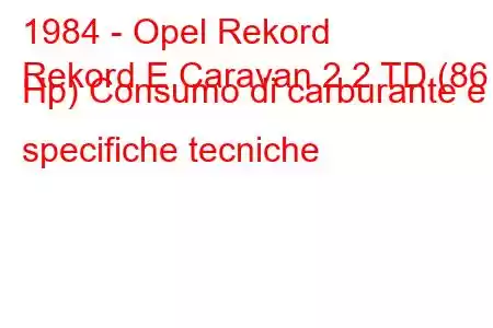 1984 - Opel Rekord
Rekord E Caravan 2.2 TD (86 Hp) Consumo di carburante e specifiche tecniche