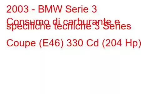 2003 - BMW Serie 3
Consumo di carburante e specifiche tecniche 3 Series Coupe (E46) 330 Cd (204 Hp)