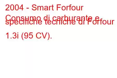 2004 - Smart Forfour
Consumo di carburante e specifiche tecniche di Forfour 1.3i (95 CV).