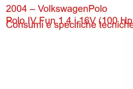 2004 – VolkswagenPolo
Polo IV Fun 1.4 i 16V (100 Hp) Consumi e specifiche tecniche