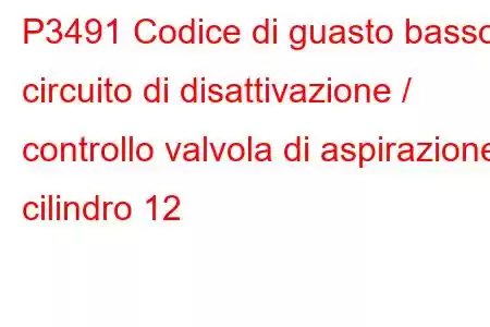 P3491 Codice di guasto basso circuito di disattivazione / controllo valvola di aspirazione cilindro 12