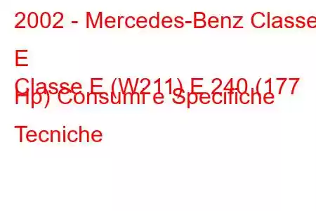 2002 - Mercedes-Benz Classe E
Classe E (W211) E 240 (177 Hp) Consumi e Specifiche Tecniche