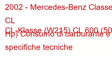 2002 - Mercedes-Benz Classe CL
CL-Klasse (W215) CL 600 (500 Hp) Consumo di carburante e specifiche tecniche