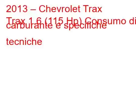 2013 – Chevrolet Trax
Trax 1.6 (115 Hp) Consumo di carburante e specifiche tecniche