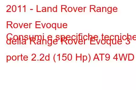 2011 - Land Rover Range Rover Evoque
Consumi e specifiche tecniche della Range Rover Evoque 3 porte 2.2d (150 Hp) AT9 4WD