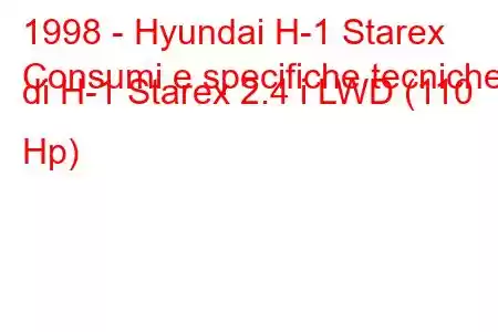 1998 - Hyundai H-1 Starex
Consumi e specifiche tecniche di H-1 Starex 2.4 i LWD (110 Hp)