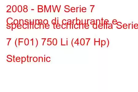 2008 - BMW Serie 7
Consumo di carburante e specifiche tecniche della Serie 7 (F01) 750 Li (407 Hp) Steptronic