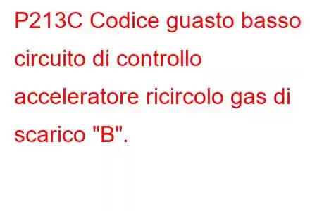 P213C Codice guasto basso circuito di controllo acceleratore ricircolo gas di scarico 