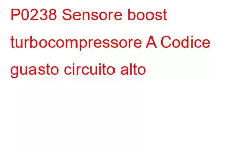 P0238 Sensore boost turbocompressore A Codice guasto circuito alto