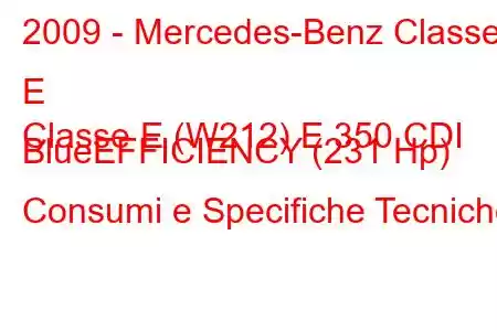 2009 - Mercedes-Benz Classe E
Classe E (W212) E 350 CDI BlueEFFICIENCY (231 Hp) Consumi e Specifiche Tecniche