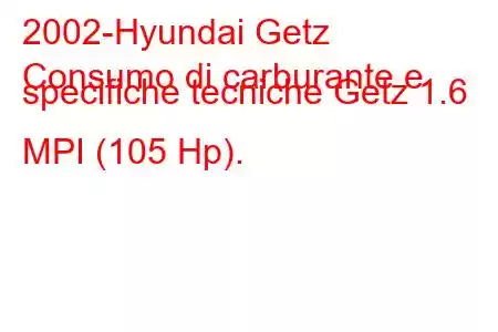 2002-Hyundai Getz
Consumo di carburante e specifiche tecniche Getz 1.6 MPI (105 Hp).